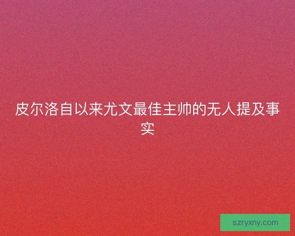 皮尔洛自以来尤文最佳主帅的无人提及事实