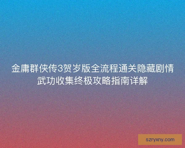 金庸群侠传3贺岁版全流程通关隐藏剧情武功收集终极攻略指南详解