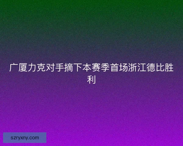 广厦力克对手摘下本赛季首场浙江德比胜利