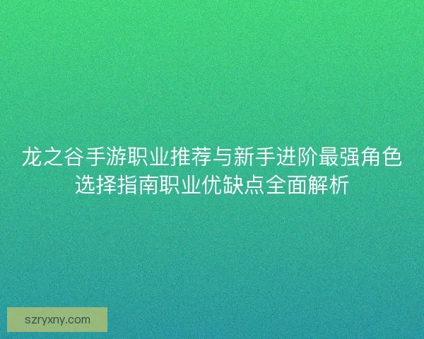 龙之谷手游职业推荐与新手进阶最强角色选择指南职业优缺点全面解析