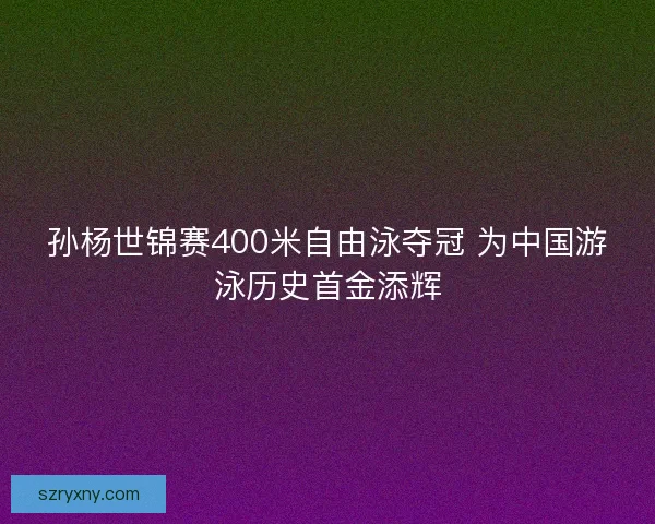 孙杨世锦赛400米自由泳夺冠 为中国游泳历史首金添辉 孙杨世锦赛400米自由泳夺冠 为中国游泳历史首金添辉